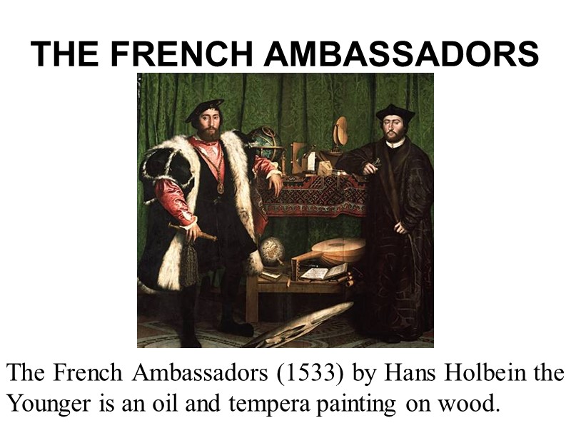 THE FRENCH AMBASSADORS The French Ambassadors (1533) by Hans Holbein the Younger is an